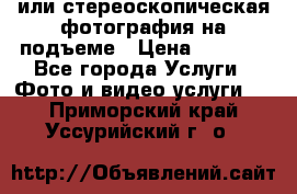 3D или стереоскопическая фотография на подъеме › Цена ­ 3 000 - Все города Услуги » Фото и видео услуги   . Приморский край,Уссурийский г. о. 